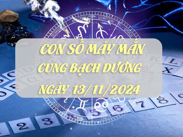 Con số may mắn hay về cung Bạch Dương ngày 13/11/2024